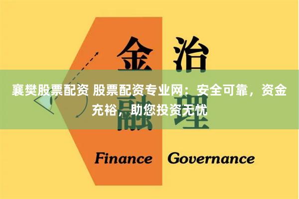 襄樊股票配资 股票配资专业网：安全可靠，资金充裕，助您投资无忧