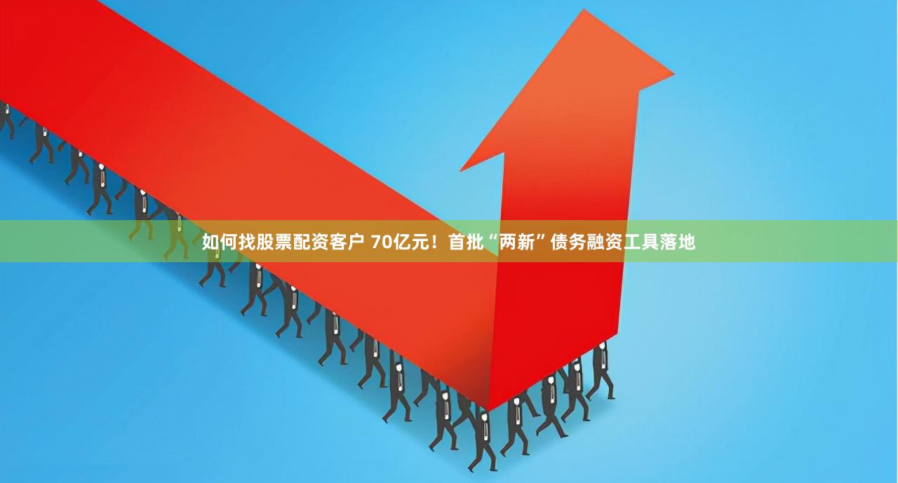 如何找股票配资客户 70亿元！首批“两新”债务融资工具落地