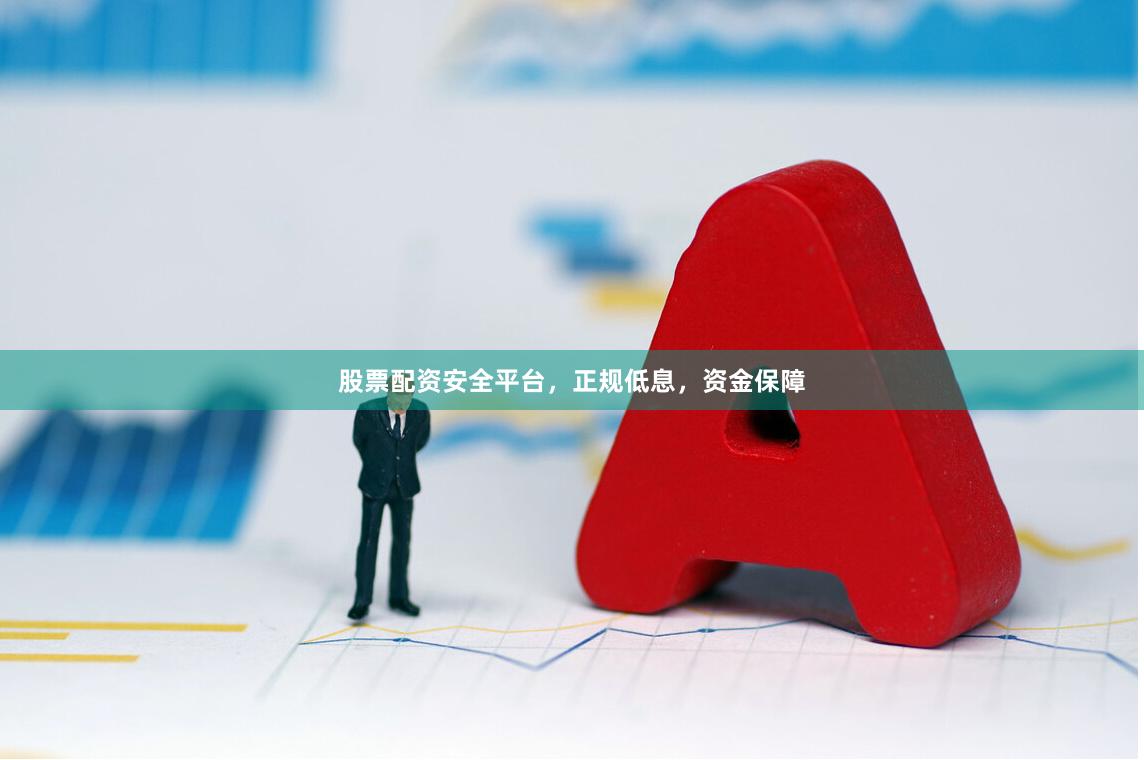 股票配资安全平台，正规低息，资金保障