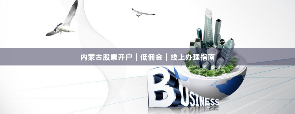 内蒙古股票开户｜低佣金｜线上办理指南