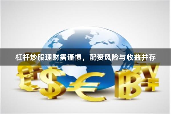 杠杆炒股理财需谨慎，配资风险与收益并存