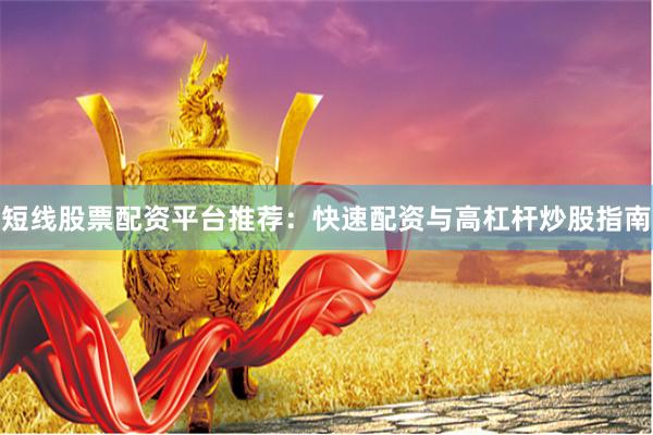 短线股票配资平台推荐：快速配资与高杠杆炒股指南