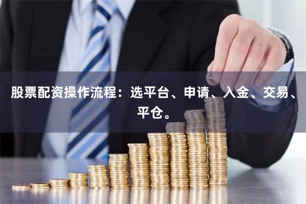 股票配资操作流程：选平台、申请、入金、交易、平仓。