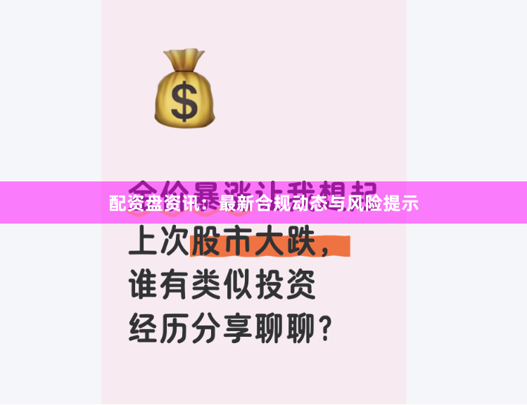 配资盘资讯：最新合规动态与风险提示