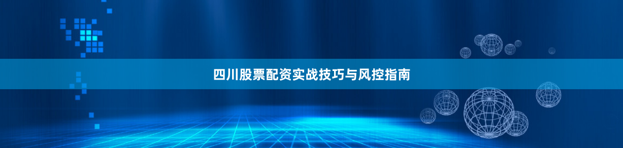 四川股票配资实战技巧与风控指南